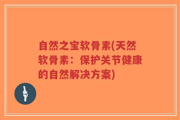 自然之宝软骨素(天然软骨素:保护关节健康的自然解决方案)-第1张图片-超越 自然之宝软骨素(天然软骨素:保护关节健康的自然解决方案)-第1张图片-超越