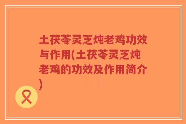 土茯苓灵芝炖老鸡功效与作用(土茯苓灵芝炖老鸡的功效及作用简介)-第1张图片-超越 土茯苓灵芝炖老鸡功效与作用(土茯苓灵芝炖老鸡的功效及作用简介)-第1张图片-超越