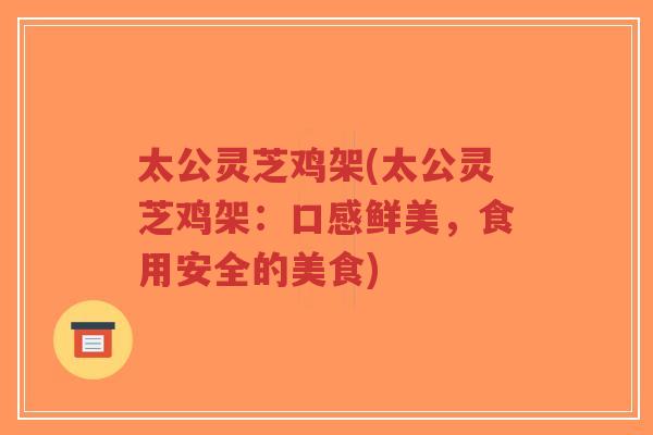 太公灵芝鸡架(太公灵芝鸡架:口感鲜美,食用安全的美食)-第1张图片-超越 太公灵芝鸡架(太公灵芝鸡架:口感鲜美,食用安全的美食)-第1张图片-超越