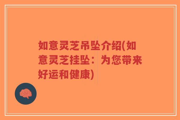 如意灵芝吊坠介绍(如意灵芝挂坠:为您带来好运和健康)-第1张图片-超越 如意灵芝吊坠介绍(如意灵芝挂坠:为您带来好运和健康)-第1张图片-超越