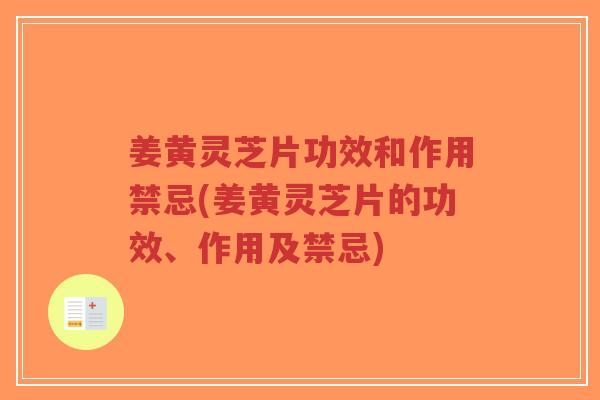姜黄灵芝片功效和作用禁忌(姜黄灵芝片的功效、作用及禁忌)-第1张图片-超越 姜黄灵芝片功效和作用禁忌(姜黄灵芝片的功效、作用及禁忌)-第1张图片-超越