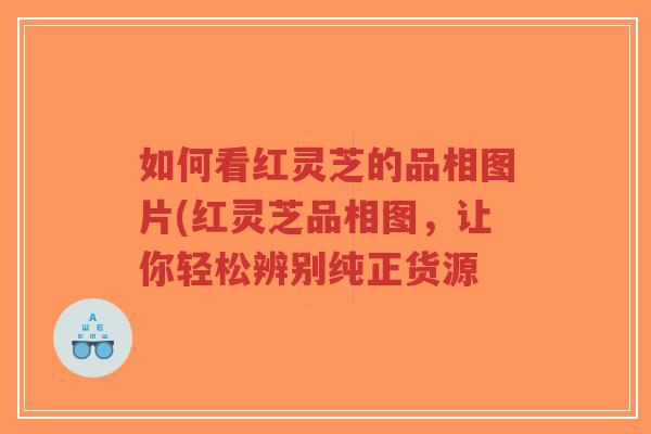 如何看红灵芝的品相图片(红灵芝品相图,让你轻松辨别纯正货源-第1张图片-超越 如何看红灵芝的品相图片(红灵芝品相图,让你轻松辨别纯正货源-第1张图片-超越