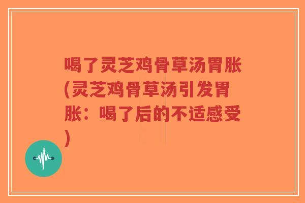 喝了灵芝鸡骨草汤胃胀(灵芝鸡骨草汤引发胃胀:喝了后的不适感受)-第1张图片-超越 喝了灵芝鸡骨草汤胃胀(灵芝鸡骨草汤引发胃胀:喝了后的不适感受)-第1张图片-超越