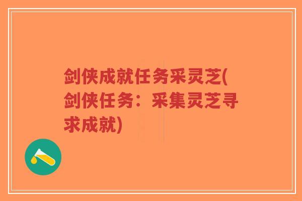 剑侠成就任务采灵芝(剑侠任务:采集灵芝寻求成就)-第1张图片-超越 剑侠成就任务采灵芝(剑侠任务:采集灵芝寻求成就)-第1张图片-超越