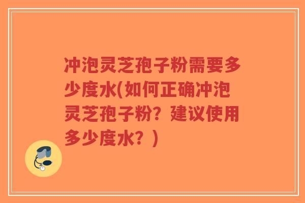 冲泡灵芝孢子粉需要多少度水(如何正确冲泡灵芝孢子粉?建议使用多少度水?)-第1张图片-超越 冲泡灵芝孢子粉需要多少度水(如何正确冲泡灵芝孢子粉?建议使用多少度水?)-第1张图片-超越