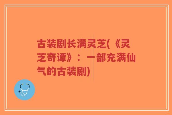 古装剧长满灵芝(《灵芝奇谭》:一部充满仙气的古装剧)-第1张图片-超越 古装剧长满灵芝(《灵芝奇谭》:一部充满仙气的古装剧)-第1张图片-超越