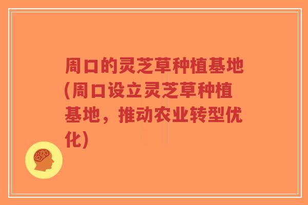 周口的灵芝草种植基地(周口设立灵芝草种植基地,推动农业转型优化)-第1张图片-超越 周口的灵芝草种植基地(周口设立灵芝草种植基地,推动农业转型优化)-第1张图片-超越