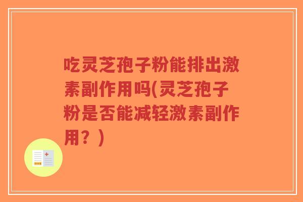 吃灵芝孢子粉能排出激素副作用吗(灵芝孢子粉是否能减轻激素副作用?)-第1张图片-超越 吃灵芝孢子粉能排出激素副作用吗(灵芝孢子粉是否能减轻激素副作用?)-第1张图片-超越