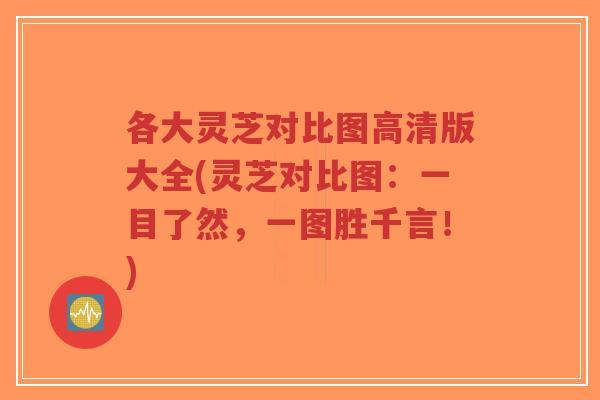 各大灵芝对比图高清版大全(灵芝对比图:一目了然,一图胜千言!)-第1张图片-超越 各大灵芝对比图高清版大全(灵芝对比图:一目了然,一图胜千言!)-第1张图片-超越