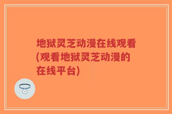 地狱灵芝动漫在线观看(观看地狱灵芝动漫的在线平台)-第1张图片-超越 地狱灵芝动漫在线观看(观看地狱灵芝动漫的在线平台)-第1张图片-超越