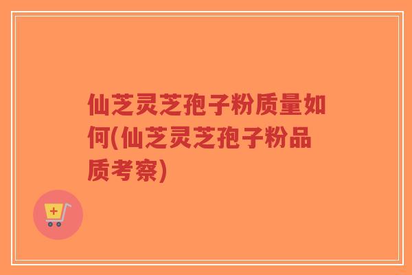 仙芝灵芝孢子粉质量如何(仙芝灵芝孢子粉品质考察)-第1张图片-超越 仙芝灵芝孢子粉质量如何(仙芝灵芝孢子粉品质考察)-第1张图片-超越