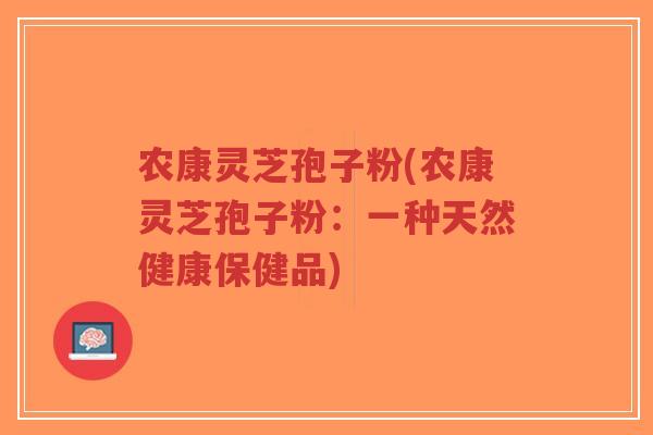 农康灵芝孢子粉(农康灵芝孢子粉:一种天然健康保健品)-第1张图片-超越 农康灵芝孢子粉(农康灵芝孢子粉:一种天然健康保健品)-第1张图片-超越