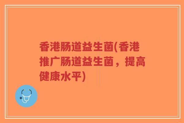 香港肠道益生菌(香港推广肠道益生菌,提高健康水平)-第1张图片-超越 香港肠道益生菌(香港推广肠道益生菌,提高健康水平)-第1张图片-超越
