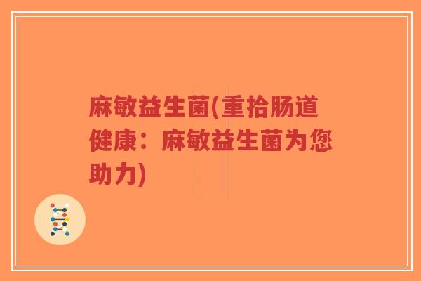 麻敏益生菌(重拾肠道健康：麻敏益生菌为您助力)-第1张图片-超越