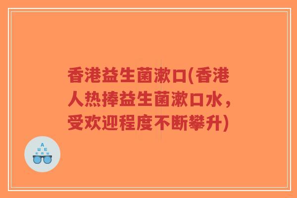 香港益生菌漱口(香港人热捧益生菌漱口水,受欢迎程度不断攀升)-第1张图片-超越 香港益生菌漱口(香港人热捧益生菌漱口水,受欢迎程度不断攀升)-第1张图片-超越
