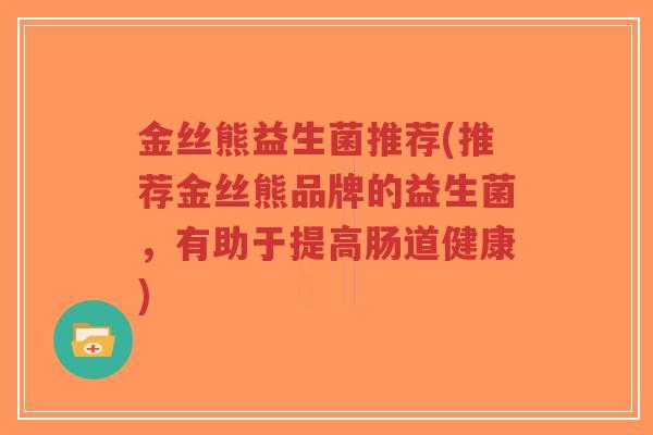金丝熊益生菌推荐(推荐金丝熊品牌的益生菌，有助于提高肠道健康)-第1张图片-超越