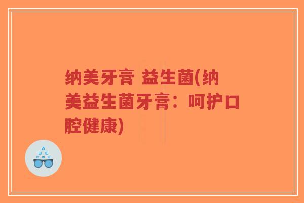 纳美牙膏 益生菌(纳美益生菌牙膏：呵护口腔健康)-第1张图片-超越