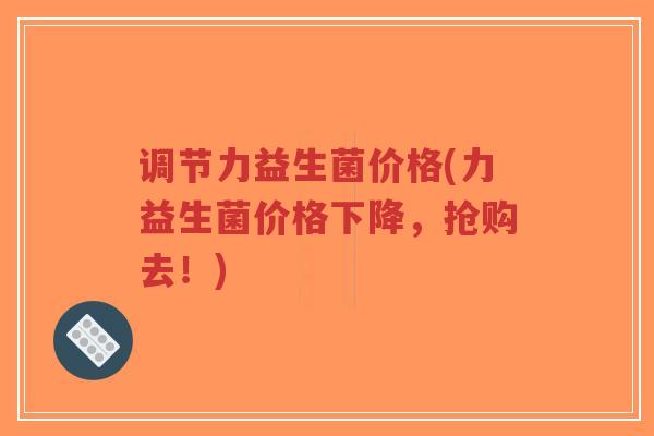 调节力益生菌价格(力益生菌价格下降,抢购去!)-第1张图片-超越 调节力益生菌价格(力益生菌价格下降,抢购去!)-第1张图片-超越