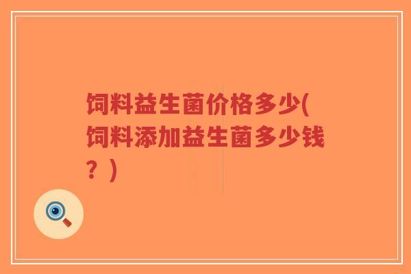 饲料益生菌价格多少(饲料添加益生菌多少钱?)-第1张图片-超越 饲料益生菌价格多少(饲料添加益生菌多少钱?)-第1张图片-超越