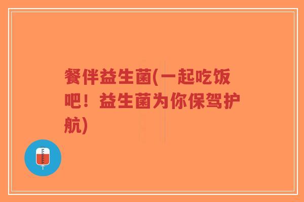 餐伴益生菌(一起吃饭吧!益生菌为你保驾护航)-第1张图片-超越 餐伴益生菌(一起吃饭吧!益生菌为你保驾护航)-第1张图片-超越