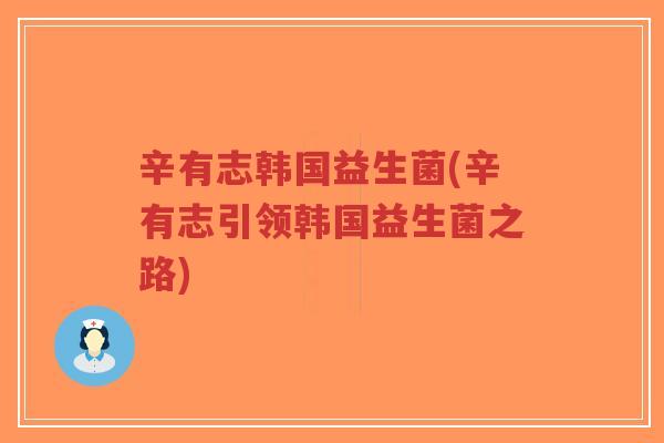 辛有志韩国益生菌(辛有志引领韩国益生菌之路)-第1张图片-超越 辛有志韩国益生菌(辛有志引领韩国益生菌之路)-第1张图片-超越