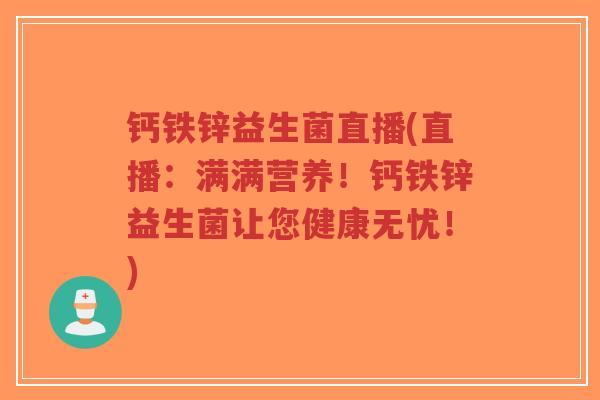 钙铁锌益生菌直播(直播:满满营养!钙铁锌益生菌让您健康无忧!)-第1张图片-超越 钙铁锌益生菌直播(直播:满满营养!钙铁锌益生菌让您健康无忧!)-第1张图片-超越