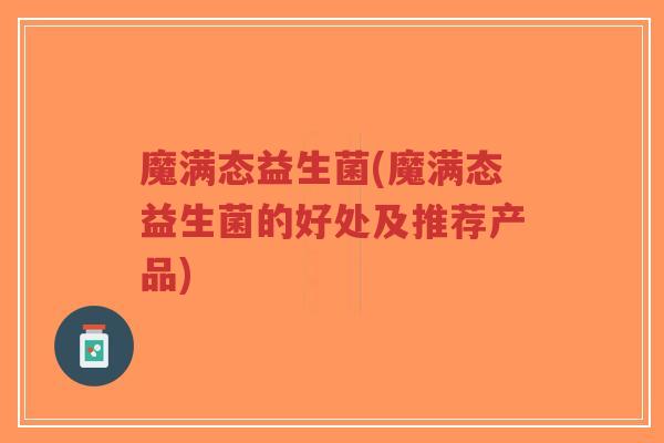 魔满态益生菌(魔满态益生菌的好处及推荐产品)-第1张图片-超越 魔满态益生菌(魔满态益生菌的好处及推荐产品)-第1张图片-超越