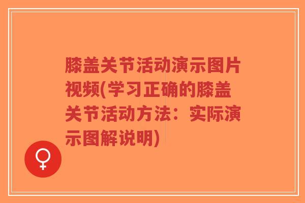 膝盖关节活动演示图片视频(学习正确的膝盖关节活动方法：实际演示图解说明)-第1张图片-超越