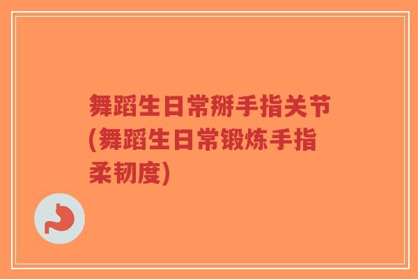 舞蹈生日常掰手指关节(舞蹈生日常锻炼手指柔韧度)-第1张图片-超越 舞蹈生日常掰手指关节(舞蹈生日常锻炼手指柔韧度)-第1张图片-超越