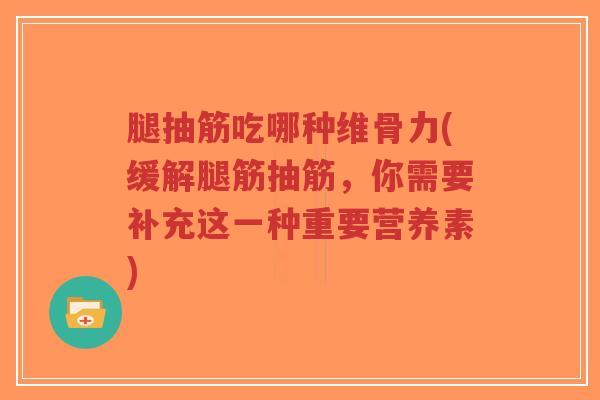腿抽筋吃哪种维骨力(缓解腿筋抽筋，你需要补充这一种重要营养素)-第1张图片-超越