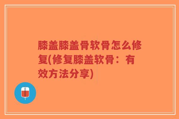 膝盖膝盖骨软骨怎么修复(修复膝盖软骨:有效方法分享)-第1张图片-超越 膝盖膝盖骨软骨怎么修复(修复膝盖软骨:有效方法分享)-第1张图片-超越