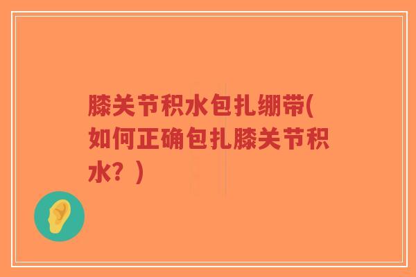 膝关节积水包扎绷带(如何正确包扎膝关节积水?)-第1张图片-超越 膝关节积水包扎绷带(如何正确包扎膝关节积水?)-第1张图片-超越