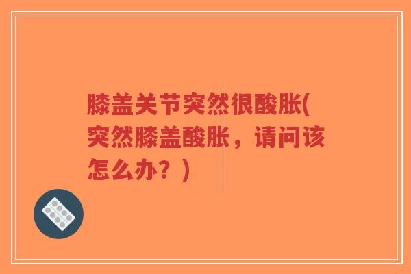 膝盖关节突然很酸胀(突然膝盖酸胀,请问该怎么办?)-第1张图片-超越 膝盖关节突然很酸胀(突然膝盖酸胀,请问该怎么办?)-第1张图片-超越