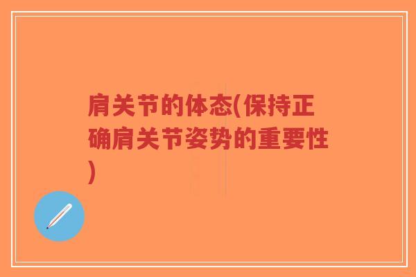 肩关节的体态(保持正确肩关节姿势的重要性)-第1张图片-超越 肩关节的体态(保持正确肩关节姿势的重要性)-第1张图片-超越