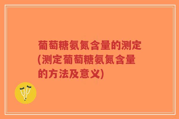 葡萄糖氨氮含量的测定(测定葡萄糖氨氮含量的方法及意义)-第1张图片-超越 葡萄糖氨氮含量的测定(测定葡萄糖氨氮含量的方法及意义)-第1张图片-超越