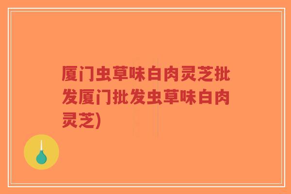 厦门虫草味白肉灵芝批发厦门批发虫草味白肉灵芝)-第1张图片-超越 厦门虫草味白肉灵芝批发厦门批发虫草味白肉灵芝)-第1张图片-超越