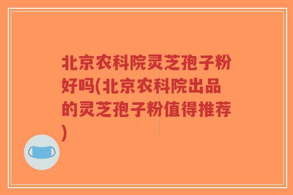 北京农科院灵芝孢子粉好吗(北京农科院出品的灵芝孢子粉值得推荐)-第1张图片-超越 北京农科院灵芝孢子粉好吗(北京农科院出品的灵芝孢子粉值得推荐)-第1张图片-超越