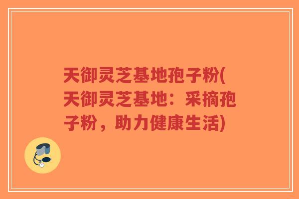 天御灵芝基地孢子粉(天御灵芝基地:采摘孢子粉,助力健康生活)-第1张图片-超越 天御灵芝基地孢子粉(天御灵芝基地:采摘孢子粉,助力健康生活)-第1张图片-超越