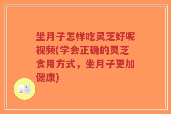 坐月子怎样吃灵芝好呢视频(学会正确的灵芝食用方式,坐月子更加健康)-第1张图片-超越 坐月子怎样吃灵芝好呢视频(学会正确的灵芝食用方式,坐月子更加健康)-第1张图片-超越