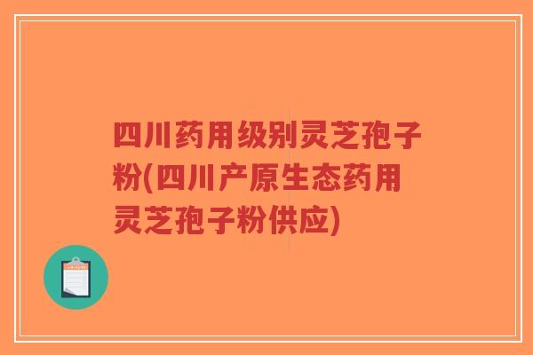四川药用级别灵芝孢子粉(四川产原生态药用灵芝孢子粉供应)-第1张图片-超越 四川药用级别灵芝孢子粉(四川产原生态药用灵芝孢子粉供应)-第1张图片-超越