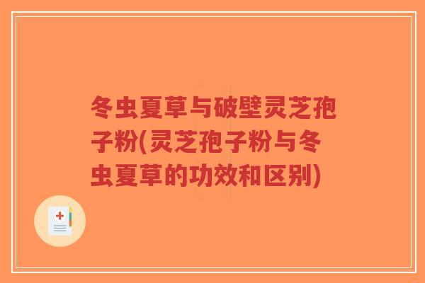 冬虫夏草与破壁灵芝孢子粉(灵芝孢子粉与冬虫夏草的功效和区别)-第1张图片-超越 冬虫夏草与破壁灵芝孢子粉(灵芝孢子粉与冬虫夏草的功效和区别)-第1张图片-超越