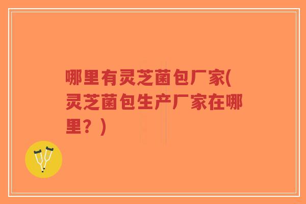 哪里有灵芝菌包厂家(灵芝菌包生产厂家在哪里?)-第1张图片-超越 哪里有灵芝菌包厂家(灵芝菌包生产厂家在哪里?)-第1张图片-超越