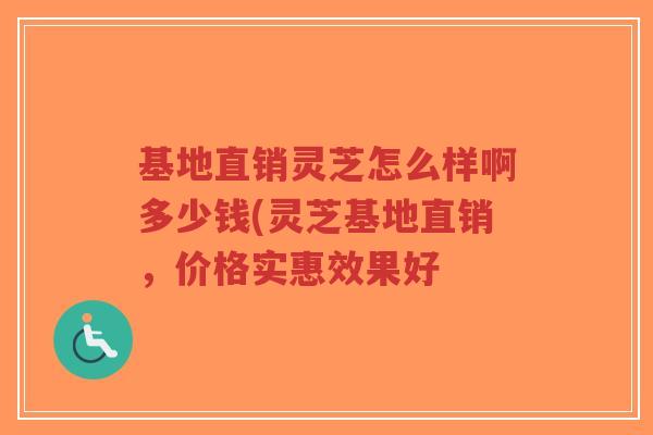 基地直销灵芝怎么样啊多少钱(灵芝基地直销,价格实惠效果好-第1张图片-超越 基地直销灵芝怎么样啊多少钱(灵芝基地直销,价格实惠效果好-第1张图片-超越