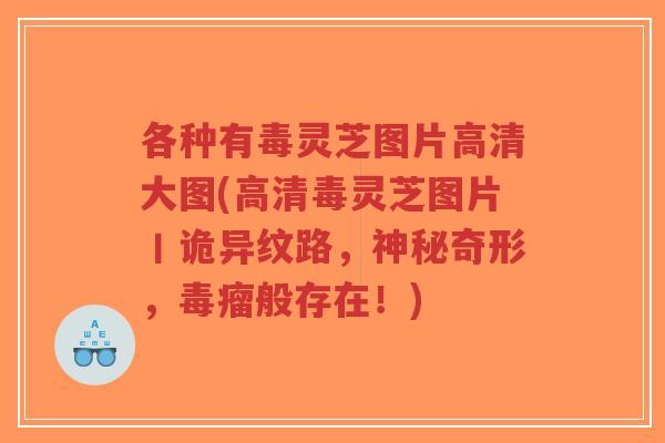 各种有毒灵芝图片高清大图(高清毒灵芝图片丨诡异纹路,神秘奇形,毒瘤般存在!)-第1张图片-超越 各种有毒灵芝图片高清大图(高清毒灵芝图片丨诡异纹路,神秘奇形,毒瘤般存在!)-第1张图片-超越