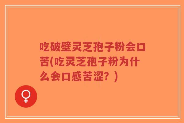 吃破壁灵芝孢子粉会口苦(吃灵芝孢子粉为什么会口感苦涩?)-第1张图片-超越 吃破壁灵芝孢子粉会口苦(吃灵芝孢子粉为什么会口感苦涩?)-第1张图片-超越