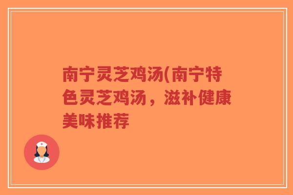 南宁灵芝鸡汤(南宁特色灵芝鸡汤,滋补健康美味推荐-第1张图片-超越 南宁灵芝鸡汤(南宁特色灵芝鸡汤,滋补健康美味推荐-第1张图片-超越