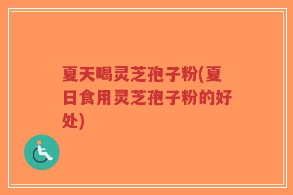 夏天喝灵芝孢子粉(夏日食用灵芝孢子粉的好处)-第1张图片-超越