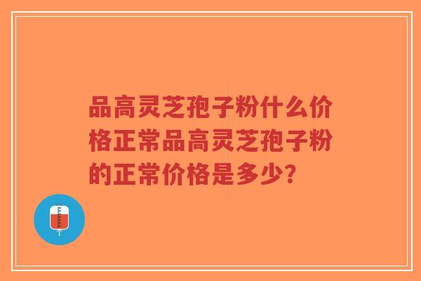 品高灵芝孢子粉什么价格正常品高灵芝孢子粉的正常价格是多少?-第1张图片-超越 品高灵芝孢子粉什么价格正常品高灵芝孢子粉的正常价格是多少?-第1张图片-超越