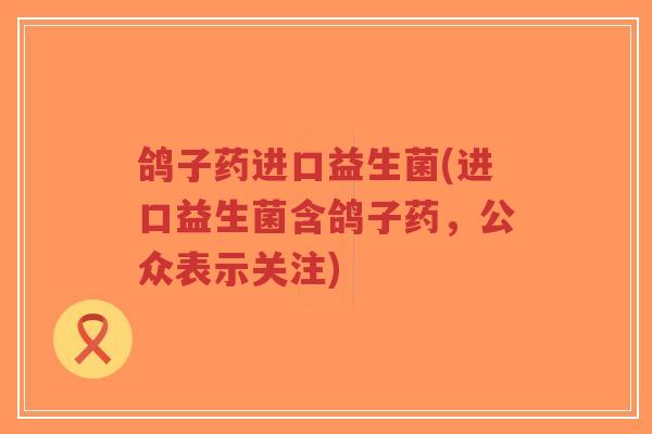 鸽子药进口益生菌(进口益生菌含鸽子药,公众表示关注)-第1张图片-超越 鸽子药进口益生菌(进口益生菌含鸽子药,公众表示关注)-第1张图片-超越