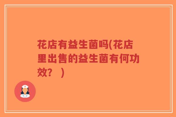花店有益生菌吗(花店里出售的益生菌有何功效? )-第1张图片-超越 花店有益生菌吗(花店里出售的益生菌有何功效? )-第1张图片-超越